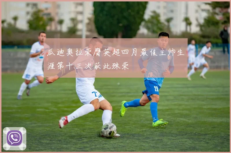 瓜迪奥拉荣膺英超四月最佳主帅生涯第十三次获此殊荣