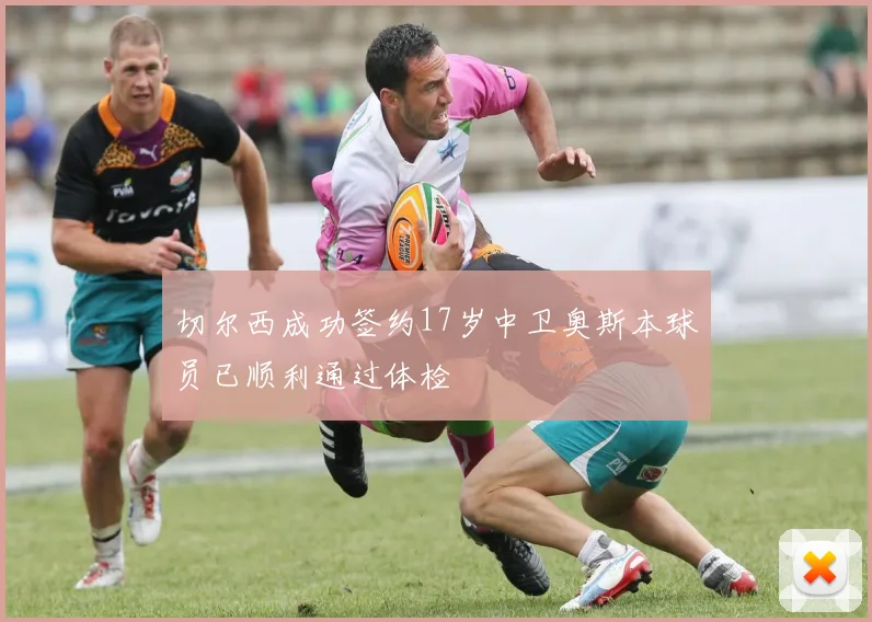 切尔西成功签约17岁中卫奥斯本球员已顺利通过体检