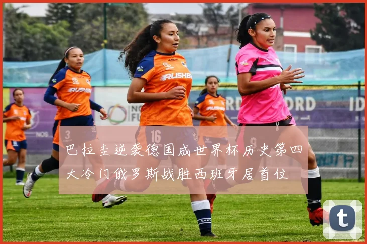 巴拉圭逆袭德国成世界杯历史第四大冷门俄罗斯战胜西班牙居首位