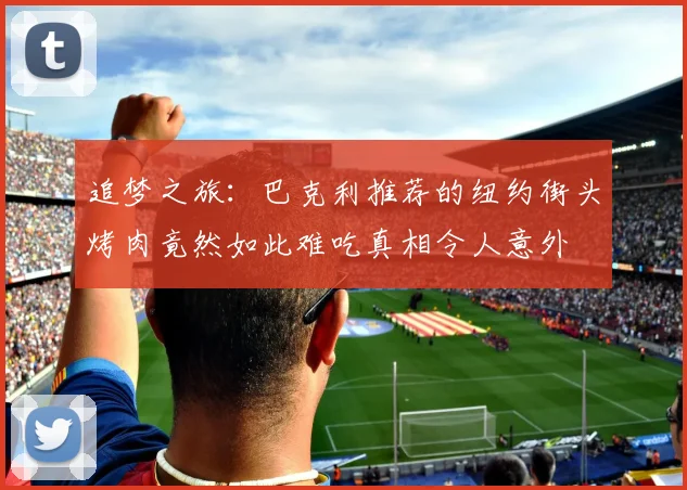追梦之旅：巴克利推荐的纽约街头烤肉竟然如此难吃真相令人意外