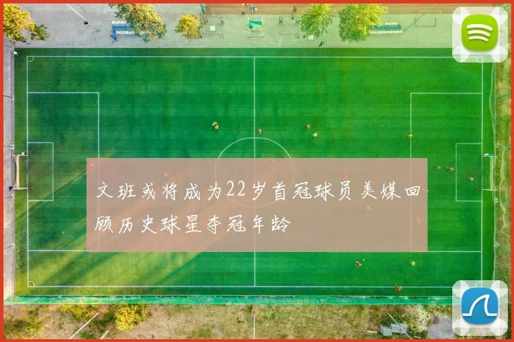 文班或将成为22岁首冠球员美媒回顾历史球星夺冠年龄