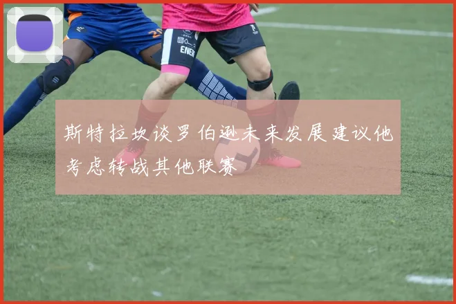 斯特拉坎谈罗伯逊未来发展建议他考虑转战其他联赛