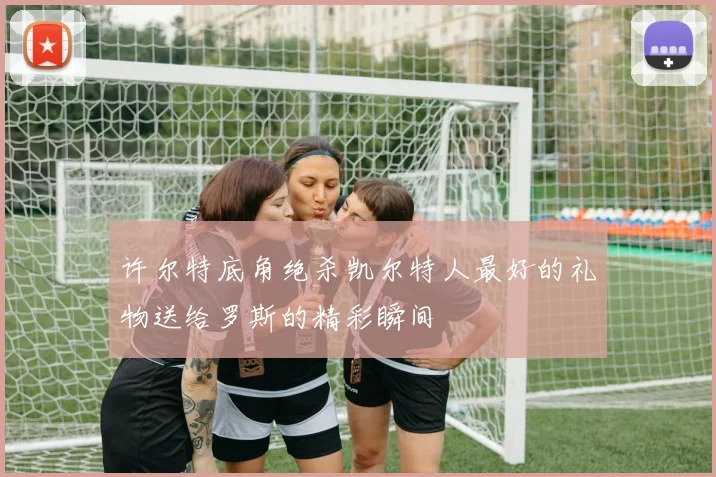 许尔特底角绝杀凯尔特人最好的礼物送给罗斯的精彩瞬间